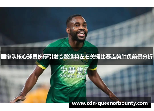 国家队核心球员伤停引发变数谁将左右关键比赛走势胜负前景分析
