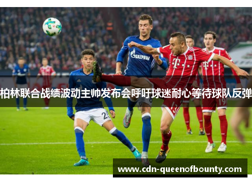 柏林联合战绩波动主帅发布会呼吁球迷耐心等待球队反弹