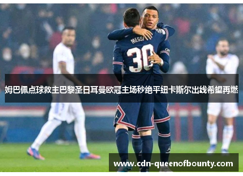 姆巴佩点球救主巴黎圣日耳曼欧冠主场秒绝平纽卡斯尔出线希望再燃