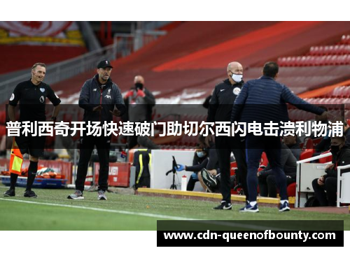 普利西奇开场快速破门助切尔西闪电击溃利物浦